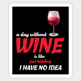 A Day Without Wine Is Like Just Kidding I Have No Idea Magnet